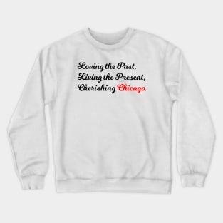 Loving the Past, Living the Present, Cherishing Chicago. Crewneck Sweatshirt